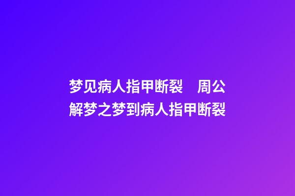 梦见病人指甲断裂　周公解梦之梦到病人指甲断裂